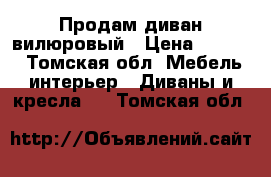 Продам диван вилюровый › Цена ­ 2 000 - Томская обл. Мебель, интерьер » Диваны и кресла   . Томская обл.